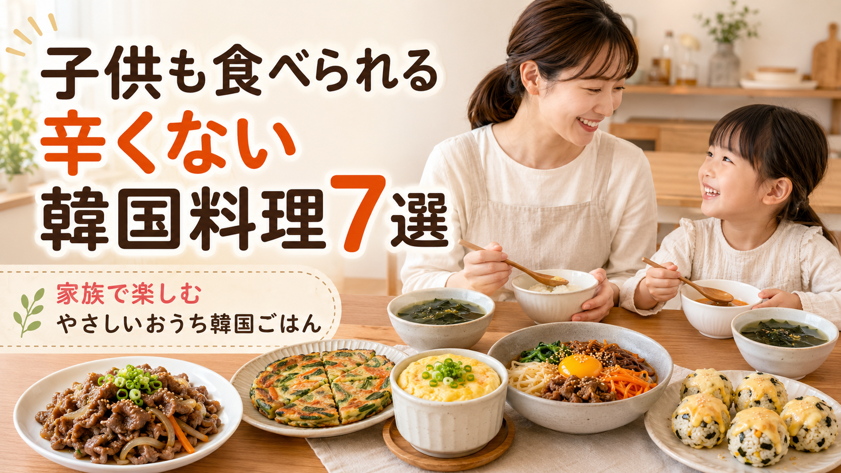 子供も食べられる辛くない韓国料理レシピ7選のブログ用サムネイル。プルコギ、チヂミ、わかめスープ、ケランチム、辛くないビビンバを家族で楽しむおうち韓国ごはん